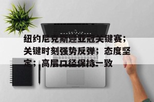 纽约尼克斯迎亚冠关键赛；关键时刻强势反弹；态度坚定；高层口径保持一致(heaskstherattohelp)
