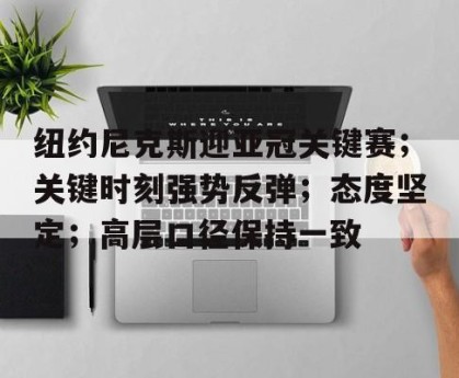 纽约尼克斯迎亚冠关键赛；关键时刻强势反弹；态度坚定；高层口径保持一致(heaskstherattohelp)
